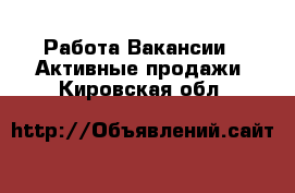 Работа Вакансии - Активные продажи. Кировская обл.